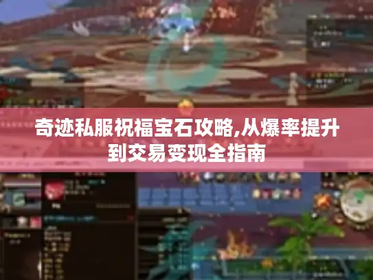 奇迹私服祝福宝石攻略,从爆率提升到交易变现全指南