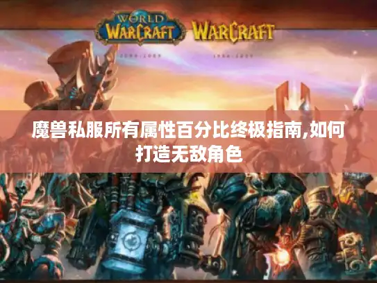 魔兽私服所有属性百分比终极指南,如何打造无敌角色
