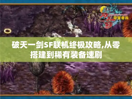 破天一剑SF联机终极攻略,从零搭建到稀有装备速刷