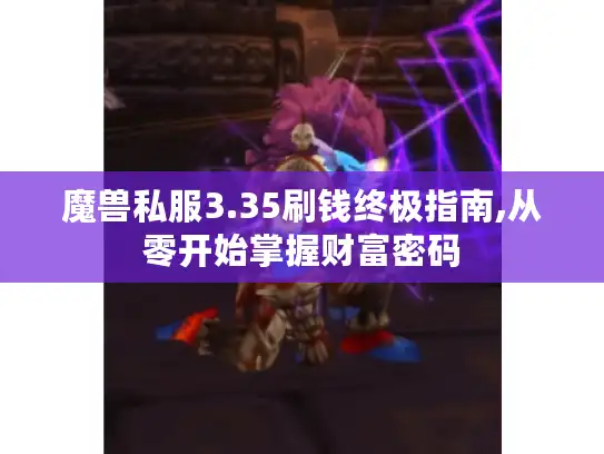 魔兽私服3.35刷钱终极指南,从零开始掌握财富密码