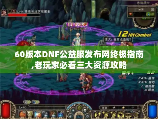 60版本DNF公益服发布网终极指南,老玩家必看三大资源攻略