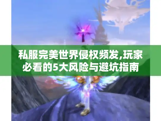 私服完美世界侵权频发,玩家必看的5大风险与避坑指南