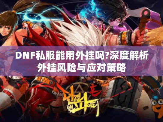 DNF私服能用外挂吗?深度解析外挂风险与应对策略