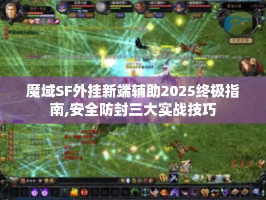 魔域SF外挂新端辅助2025终极指南,安全防封三大实战技巧
