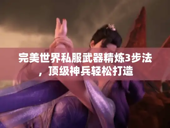 完美世界私服武器精炼3步法，顶级神兵轻松打造