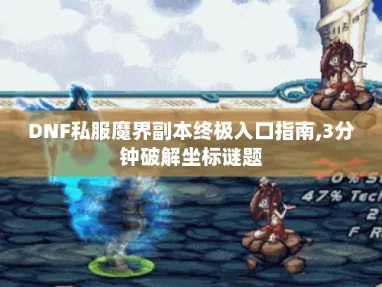 DNF私服魔界副本终极入口指南,3分钟破解坐标谜题