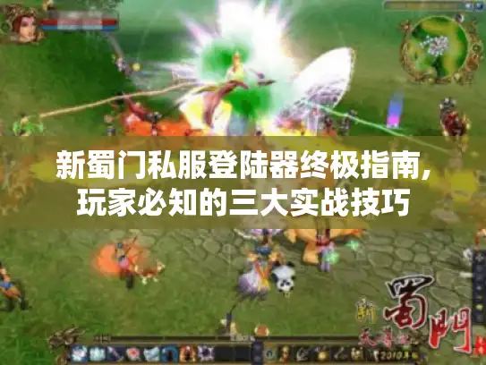 新蜀门私服登陆器终极指南,玩家必知的三大实战技巧 新蜀门私服登陆器终极指南,玩家必知的三大实战技巧