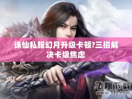 诛仙私服幻月升级卡顿?三招解决卡级焦虑