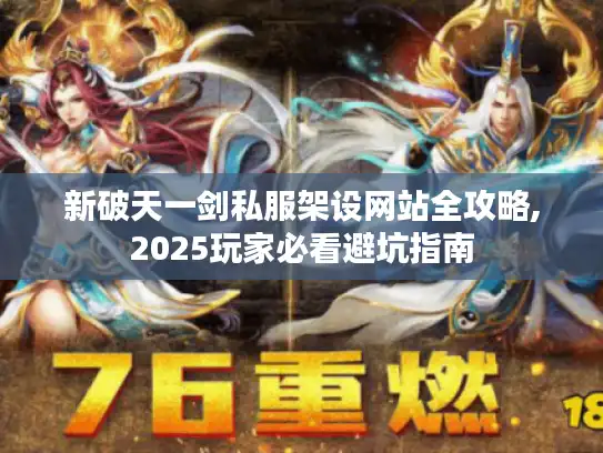 新破天一剑私服架设网站全攻略,2025玩家必看避坑指南