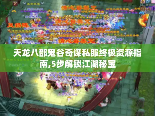 天龙八部鬼谷奇谋私服终极资源指南,5步解锁江湖秘宝