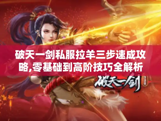 破天一剑私服拉羊三步速成攻略,零基础到高阶技巧全解析