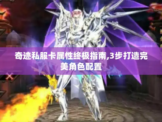 奇迹私服卡属性终极指南,3步打造完美角色配置 奇迹私服卡属性终极指南,3步打造完美角色配置