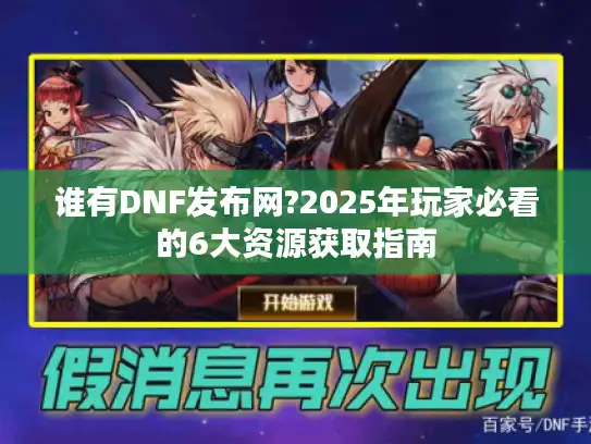 谁有DNF发布网?2025年玩家必看的6大资源获取指南 谁有DNF发布网?2025年玩家必看的6大资源获取指南