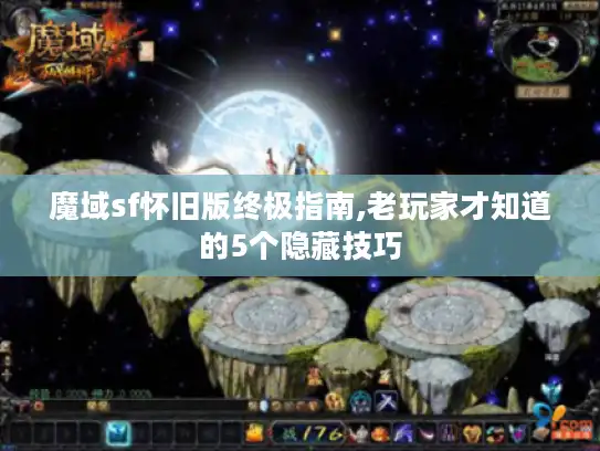魔域sf怀旧版终极指南,老玩家才知道的5个隐藏技巧 魔域sf怀旧版终极指南,老玩家才知道的5个隐藏技巧