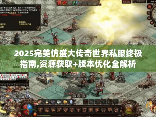 2025完美仿盛大传奇世界私服终极指南,资源获取+版本优化全解析