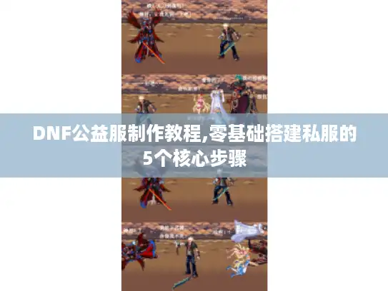 DNF公益服制作教程,零基础搭建私服的5个核心步骤