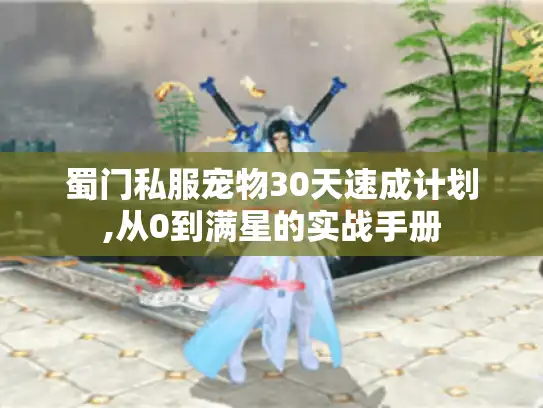 蜀门私服宠物30天速成计划,从0到满星的实战手册