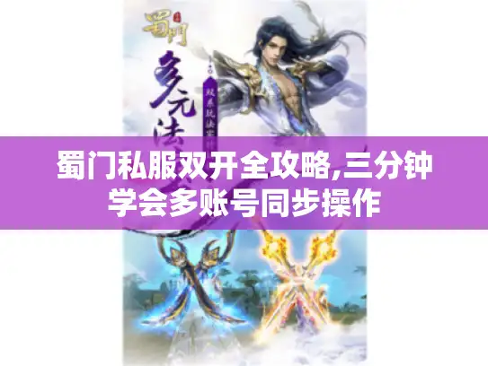蜀门私服双开全攻略,三分钟学会多账号同步操作