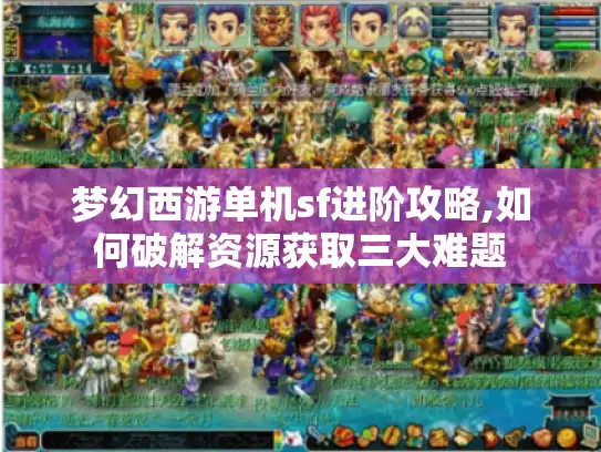 梦幻西游单机sf进阶攻略,如何破解资源获取三大难题