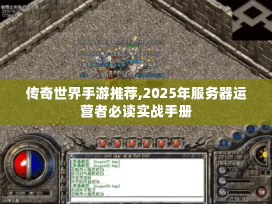 传奇世界手游推荐,2025年服务器运营者必读实战手册 传奇世界手游推荐,2025年服务器运营者必读实战手册