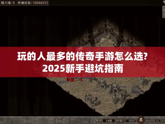 玩的人最多的传奇手游怎么选?2025新手避坑指南