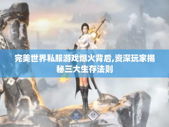 完美世界私服游戏爆火背后,资深玩家揭秘三大生存法则