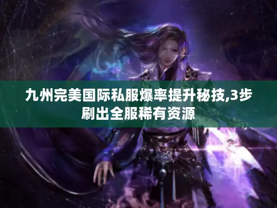 九州完美国际私服爆率提升秘技,3步刷出全服稀有资源