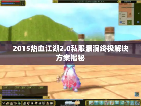 2015热血江湖2.0私服漏洞终极解决方案揭秘