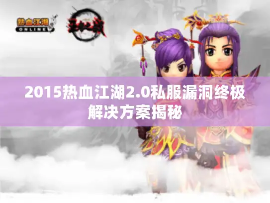 2015热血江湖2.0私服漏洞终极解决方案揭秘