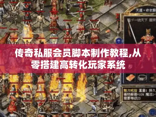 传奇私服会员脚本制作教程,从零搭建高转化玩家系统