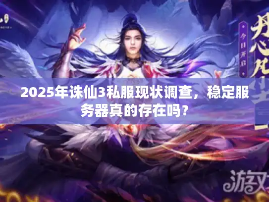 2025年诛仙3私服现状调查，稳定服务器真的存在吗？