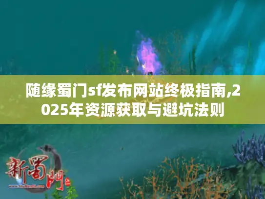 随缘蜀门sf发布网站终极指南,2025年资源获取与避坑法则