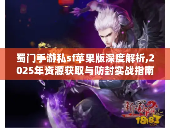 蜀门手游私sf苹果版深度解析,2025年资源获取与防封实战指南 蜀门手游私sf苹果版深度解析,2025年资源获取与防封实战指南