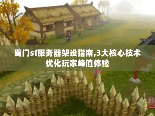 蜀门sf服务器架设指南,3大核心技术优化玩家峰值体验