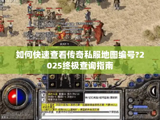 如何快速查看传奇私服地图编号?2025终极查询指南