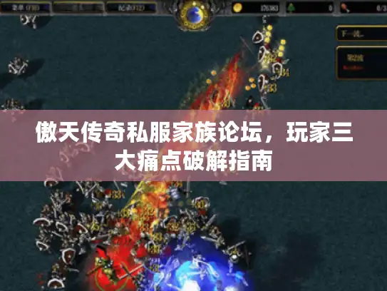 傲天传奇私服家族论坛，玩家三大痛点破解指南
