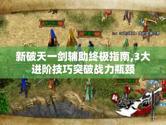新破天一剑辅助终极指南,3大进阶技巧突破战力瓶颈 新破天一剑辅助终极指南,3大进阶技巧突破战力瓶颈
