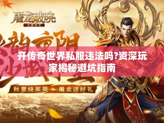 开传奇世界私服违法吗?资深玩家揭秘避坑指南