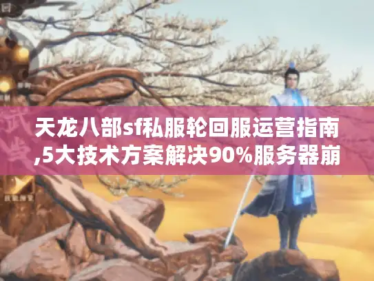 天龙八部sf私服轮回服运营指南,5大技术方案解决90%服务器崩溃问题 天龙八部sf私服轮回服运营指南,5大技术方案解决90%服务器崩溃问题
