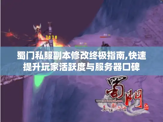 蜀门私服副本修改终极指南,快速提升玩家活跃度与服务器口碑