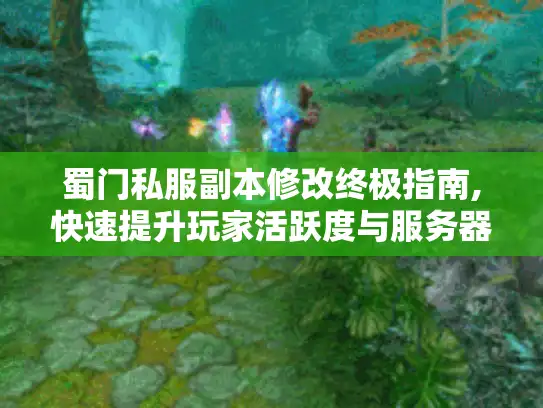 蜀门私服副本修改终极指南,快速提升玩家活跃度与服务器口碑