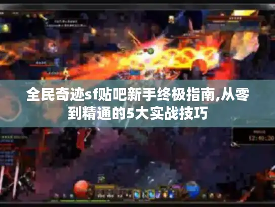 全民奇迹sf贴吧新手终极指南,从零到精通的5大实战技巧 全民奇迹sf贴吧新手终极指南,从零到精通的5大实战技巧