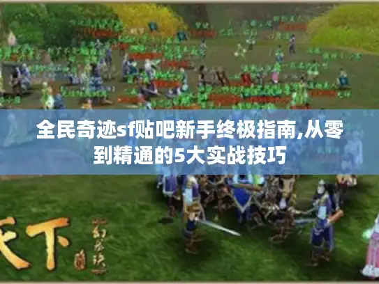 全民奇迹sf贴吧新手终极指南,从零到精通的5大实战技巧 全民奇迹sf贴吧新手终极指南,从零到精通的5大实战技巧