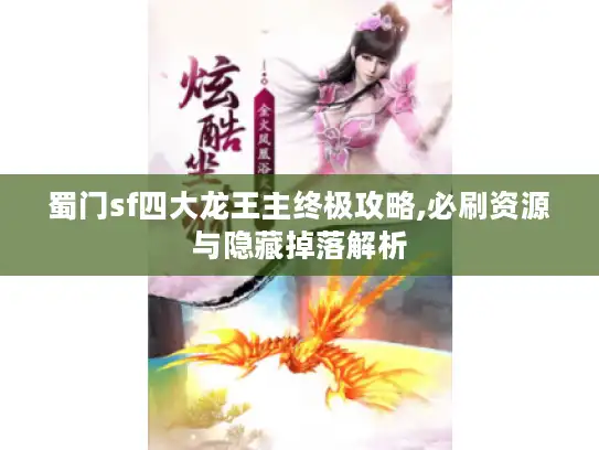 蜀门sf四大龙王主终极攻略,必刷资源与隐藏掉落解析