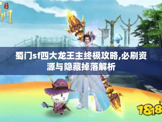 蜀门sf四大龙王主终极攻略,必刷资源与隐藏掉落解析