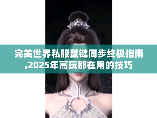 完美世界私服鼠键同步终极指南,2025年高玩都在用的技巧