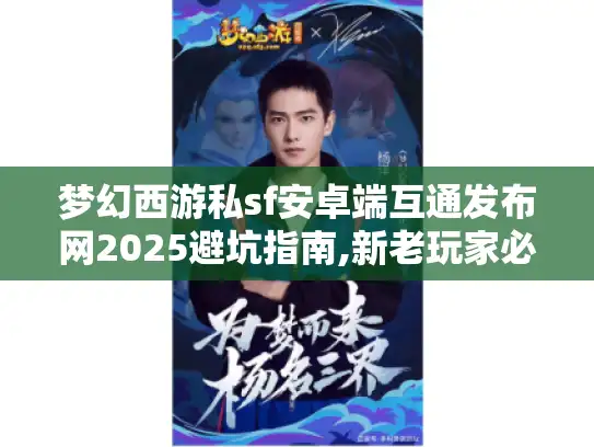 梦幻西游私sf安卓端互通发布网2025避坑指南,新老玩家必看