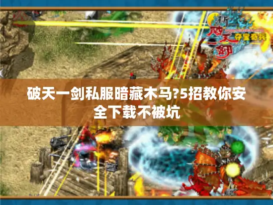 破天一剑私服暗藏木马?5招教你安全下载不被坑