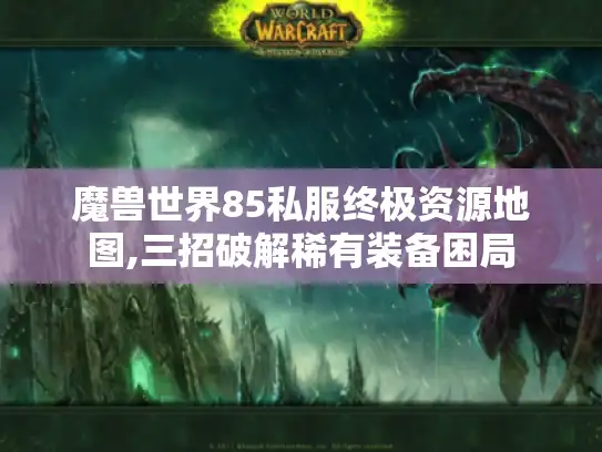 魔兽世界85私服终极资源地图,三招破解稀有装备困局