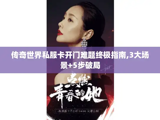 传奇世界私服卡开门难题终极指南,3大场景+5步破局
